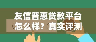 友信普惠贷款平台怎么样?真实评测及用户反馈解析 友信普惠贷款平台怎么样?真实评测及用户反馈解析