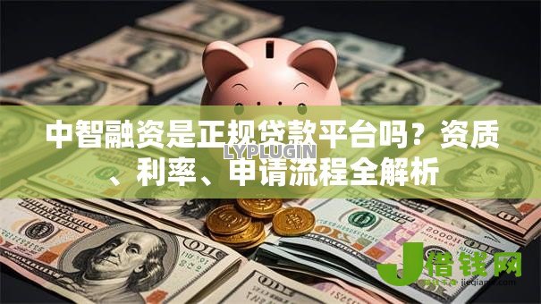 中智融资是正规贷款平台吗?资质、利率、申请流程全解析 中智融资是正规贷款平台吗?资质、利率、申请流程全解析