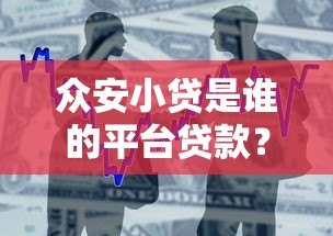 众安小贷是谁的平台贷款?背景解析与产品测评 众安小贷是谁的平台贷款?背景解析与产品测评
