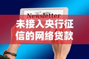 未接入央行征信的网络贷款平台:影响与注意事项 未接入央行征信的网络贷款平台:影响与注意事项