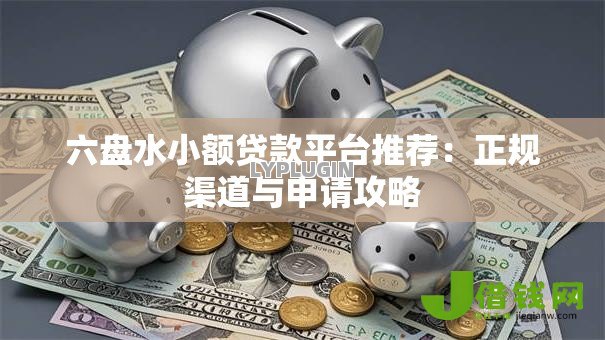 六盘水小额贷款平台推荐：正规渠道与申请攻略