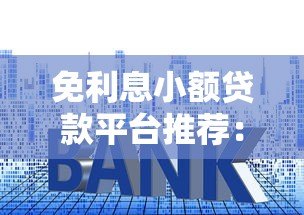 免利息小额贷款平台推荐:正规靠谱渠道盘点 免利息小额贷款平台推荐:正规靠谱渠道盘点