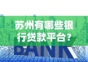 苏州有哪些银行贷款平台?盘点本地靠谱银行及申请攻略 苏州有哪些银行贷款平台?盘点本地靠谱银行及申请攻略