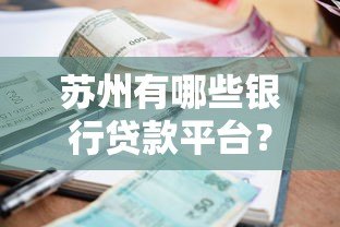 苏州有哪些银行贷款平台?盘点本地靠谱银行及申请攻略 苏州有哪些银行贷款平台?盘点本地靠谱银行及申请攻略