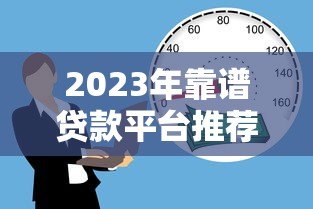 2023年靠谱贷款平台推荐:正规低息、安全放心的借款渠道 2023年靠谱贷款平台推荐:正规低息、安全放心的借款渠道