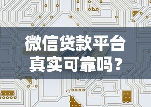 微信贷款平台真实可靠吗?安全使用全解析 微信贷款平台真实可靠吗?安全使用全解析