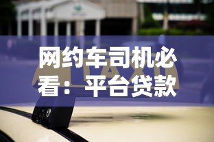 网约车司机必看:平台贷款购车全流程与避坑指南 网约车司机必看:平台贷款购车全流程与避坑指南