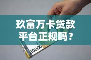 玖富万卡贷款平台正规吗？全面解析资质、利率与用户口碑