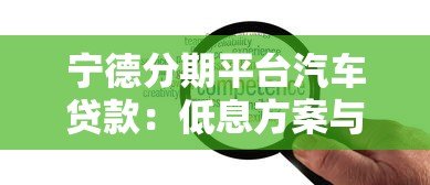 宁德分期平台汽车贷款:低息方案与灵活还款指南 宁德分期平台汽车贷款:低息方案与灵活还款指南