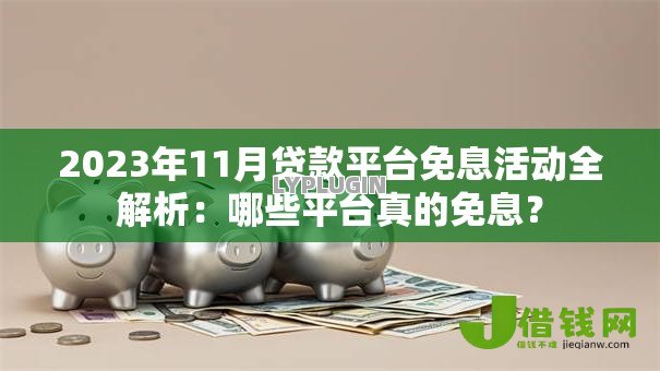 2023年11月贷款平台免息活动全解析：哪些平台真的免息？