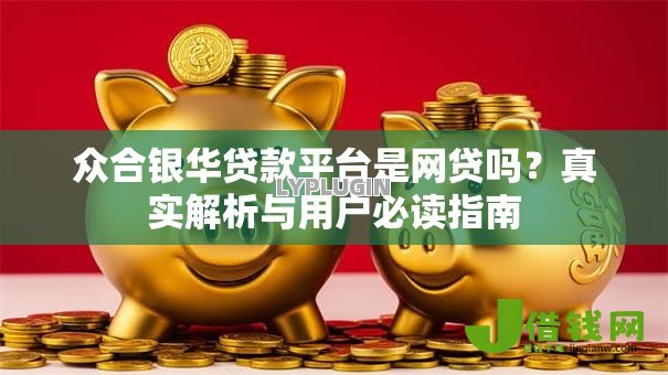 众合银华贷款平台是网贷吗?真实解析与用户必读指南 众合银华贷款平台是网贷吗?真实解析与用户必读指南
