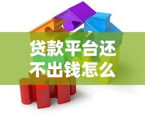 贷款平台还不出钱怎么办?10个实用应对策略帮你解决困境 贷款平台还不出钱怎么办?10个实用应对策略帮你解决困境