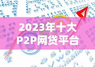 2023年十大P2P网贷平台排名:正规低息贷款推荐 2023年十大P2P网贷平台排名:正规低息贷款推荐