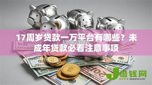 17周岁贷款一万平台有哪些?未成年贷款必看注意事项 17周岁贷款一万平台有哪些?未成年贷款必看注意事项
