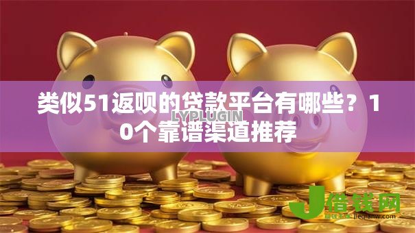 类似51返呗的贷款平台有哪些?10个靠谱渠道推荐 类似51返呗的贷款平台有哪些?10个靠谱渠道推荐