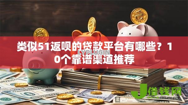 类似51返呗的贷款平台有哪些?10个靠谱渠道推荐 类似51返呗的贷款平台有哪些?10个靠谱渠道推荐