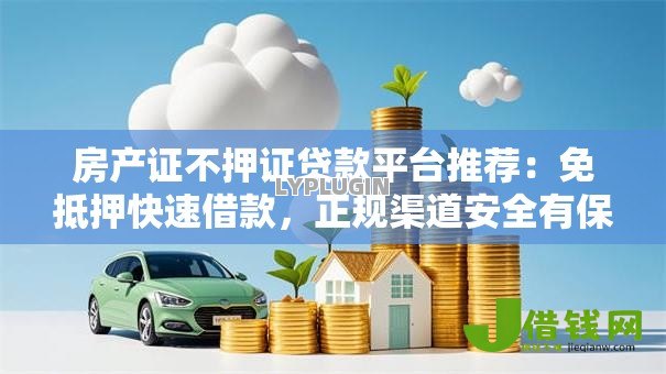 房产证不押证贷款平台推荐：免抵押快速借款，正规渠道安全有保障