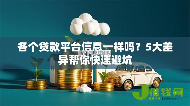 各个贷款平台信息一样吗?5大差异帮你快速避坑 各个贷款平台信息一样吗?5大差异帮你快速避坑