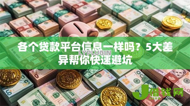 各个贷款平台信息一样吗?5大差异帮你快速避坑 各个贷款平台信息一样吗?5大差异帮你快速避坑