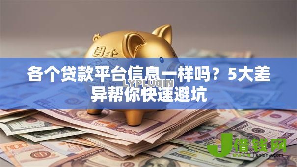 各个贷款平台信息一样吗?5大差异帮你快速避坑 各个贷款平台信息一样吗?5大差异帮你快速避坑