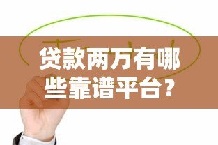贷款两万有哪些靠谱平台？这10个渠道值得考虑