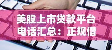 美股上市贷款平台电话汇总：正规借贷渠道指南