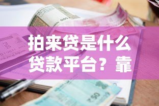 拍来贷是什么贷款平台？靠谱吗？申请条件、利率、流程全解析