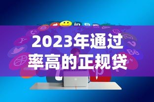 2023年通过率高的正规贷款平台推荐及申请技巧 2023年通过率高的正规贷款平台推荐及申请技巧