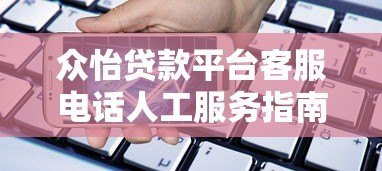 众怡贷款平台客服电话人工服务指南:快速解决贷款问题 众怡贷款平台客服电话人工服务指南:快速解决贷款问题