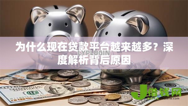 为什么现在贷款平台越来越多？深度解析背后原因