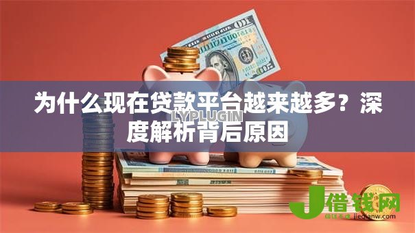 为什么现在贷款平台越来越多？深度解析背后原因