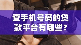 查手机号码的贷款平台有哪些?这5个真实存在且快速审核 查手机号码的贷款平台有哪些?这5个真实存在且快速审核