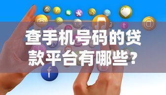 查手机号码的贷款平台有哪些?这5个真实存在且快速审核 查手机号码的贷款平台有哪些?这5个真实存在且快速审核