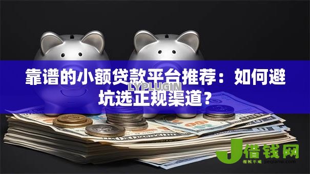 靠谱的小额贷款平台推荐:如何避坑选正规渠道? 靠谱的小额贷款平台推荐:如何避坑选正规渠道?