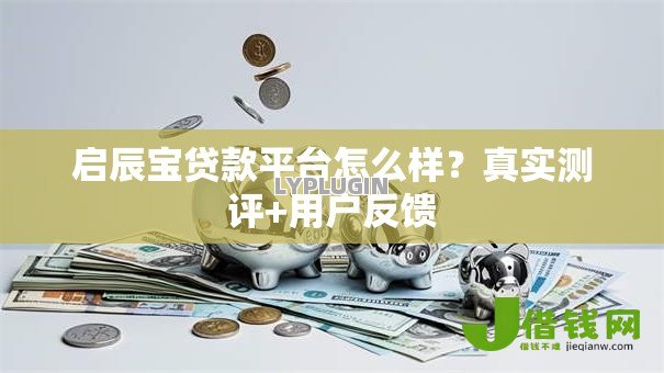 启辰宝贷款平台怎么样?真实测评+用户反馈 启辰宝贷款平台怎么样?真实测评+用户反馈
