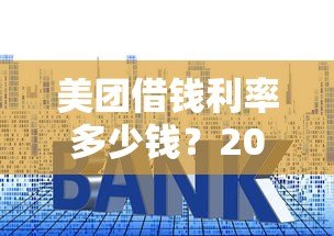 美团借钱利率多少钱?2023年最新贷款利息解析 美团借钱利率多少钱?2023年最新贷款利息解析