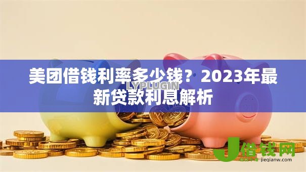 美团借钱利率多少钱?2023年最新贷款利息解析 美团借钱利率多少钱?2023年最新贷款利息解析