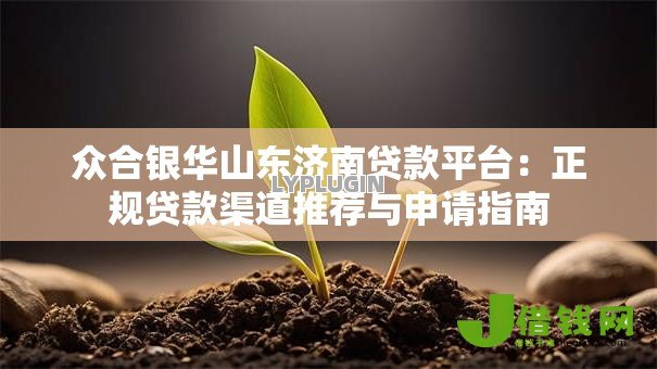 众合银华山东济南贷款平台：正规贷款渠道推荐与申请指南