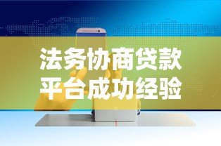 法务协商贷款平台成功经验与技巧分享 法务协商贷款平台成功经验与技巧分享