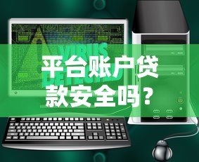 平台账户贷款安全吗?5个关键点帮你避坑 平台账户贷款安全吗?5个关键点帮你避坑