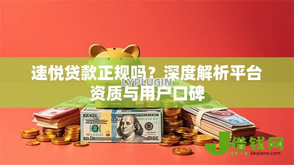 速悦贷款正规吗？深度解析平台资质与用户口碑