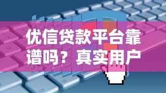优信贷款平台靠谱吗?真实用户评测+申请全攻略 优信贷款平台靠谱吗?真实用户评测+申请全攻略