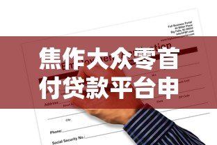 焦作大众零首付贷款平台申请指南及风险解读