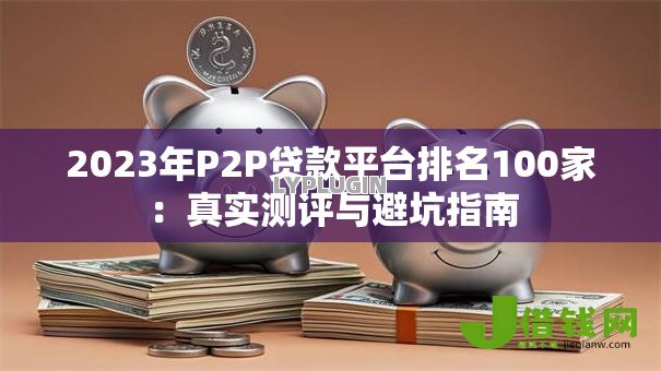 2023年P2P贷款平台排名100家：真实测评与避坑指南