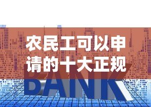 农民工可以申请的十大正规贷款平台及申请条件解析