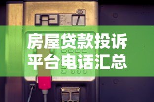 房屋贷款投诉平台电话汇总:遇到问题如何快速维权? 房屋贷款投诉平台电话汇总:遇到问题如何快速维权?