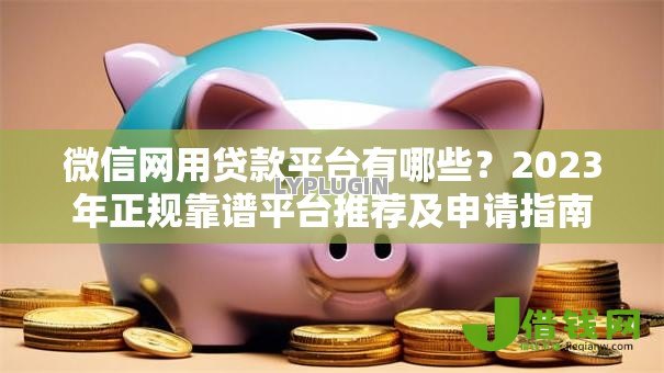 微信网用贷款平台有哪些?2023年正规靠谱平台推荐及申请指南 微信网用贷款平台有哪些?2023年正规靠谱平台推荐及申请指南