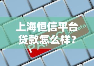 上海恒信平台贷款怎么样?正规靠谱吗?利息高吗? 上海恒信平台贷款怎么样?正规靠谱吗?利息高吗?