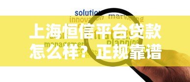 上海恒信平台贷款怎么样?正规靠谱吗?利息高吗? 上海恒信平台贷款怎么样?正规靠谱吗?利息高吗?