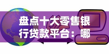 盘点十大零售银行贷款平台:哪家最适合你? 盘点十大零售银行贷款平台:哪家最适合你?